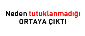 Neden tutuklanmadığı anlaşıldı