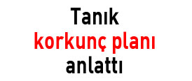 Tanık korkunç planı anlattı