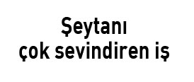 Şeytanı çok sevindiren iş