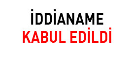 İDDİANAME KABUL EDİLDİ
