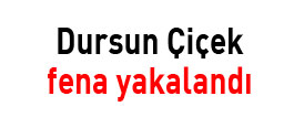 Dursun Çiçek fena yakalandı