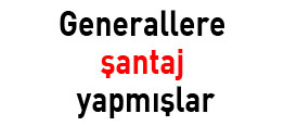 Generallere şantaj yapmışlar