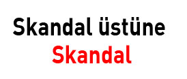 Skandal üstüne SKANDAL !