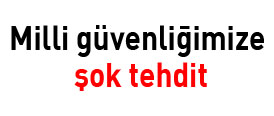 Milli güvenliğimize ŞOK TEHDİT