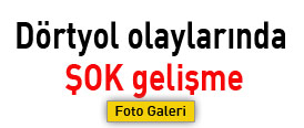 Dörtyol olaylarında ŞOK gelişme