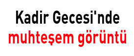 Kadir Gecesinde muhteşem görüntü